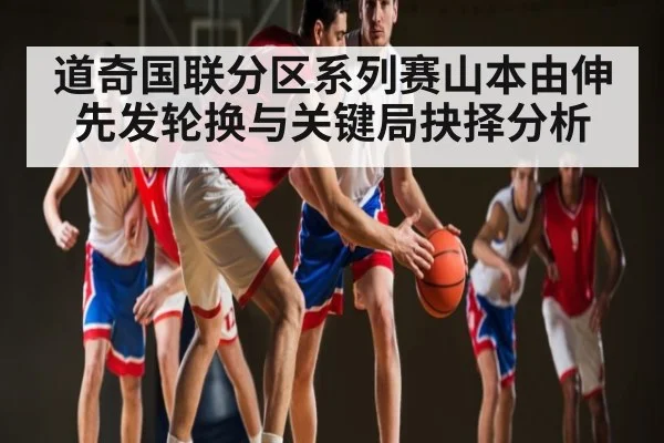 道奇国联分区系列赛山本由伸先发轮换与关键局抉择分析